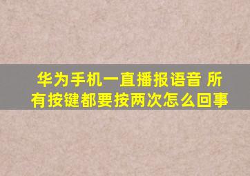 华为手机一直播报语音 所有按键都要按两次怎么回事